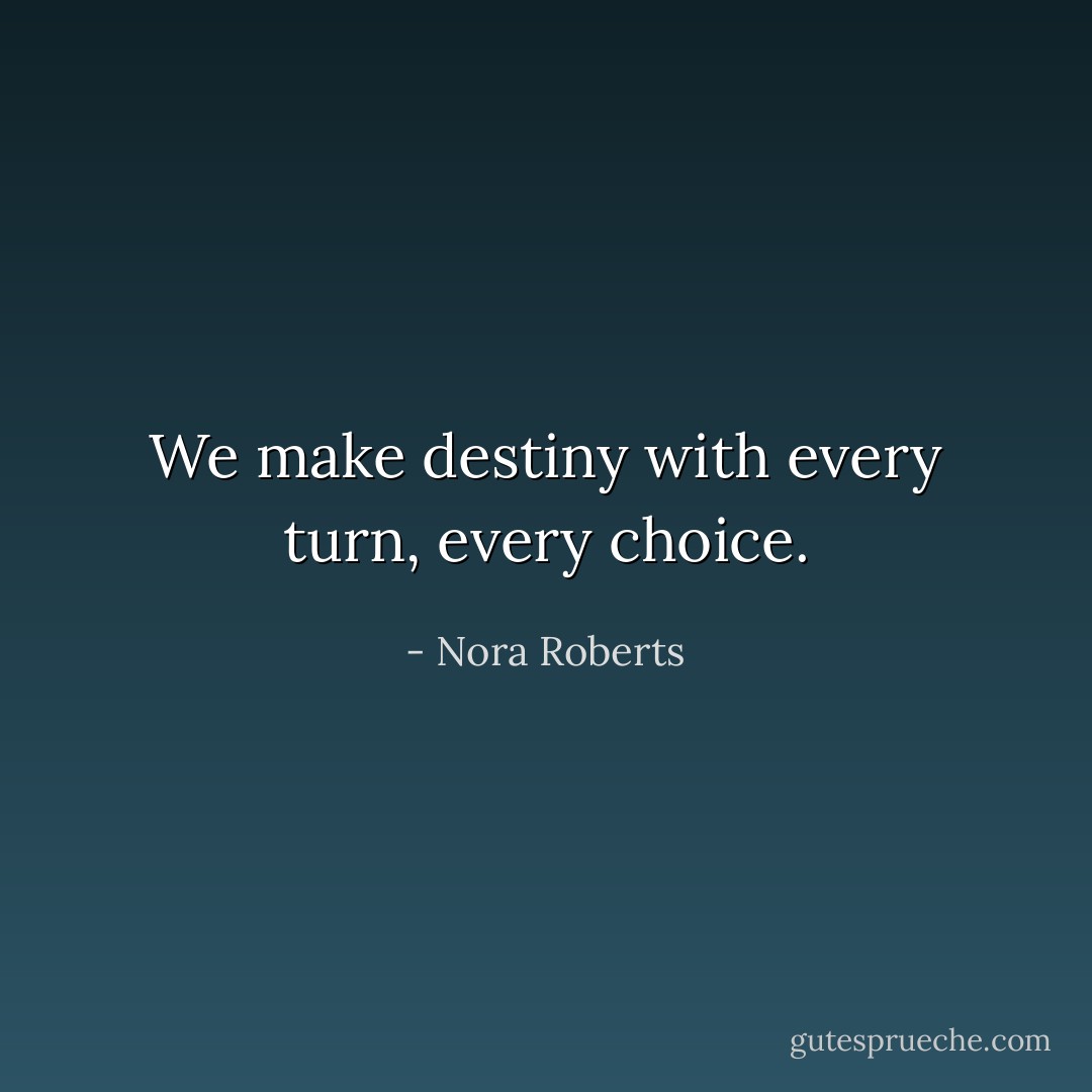 We make destiny with every turn, every choice. - Nora Roberts