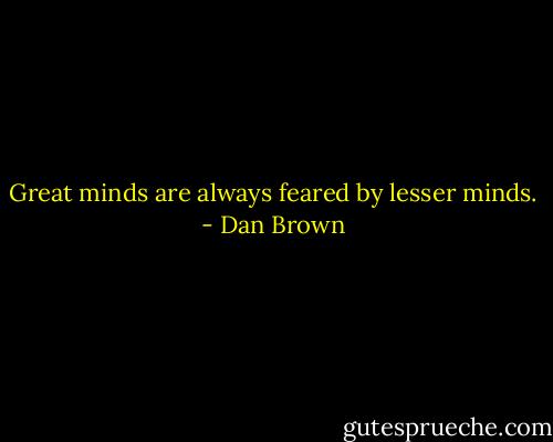 Great minds are always feared by lesser minds. - Dan Brown