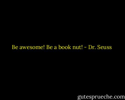 Be awesome! Be a book nut! - Dr. Seuss