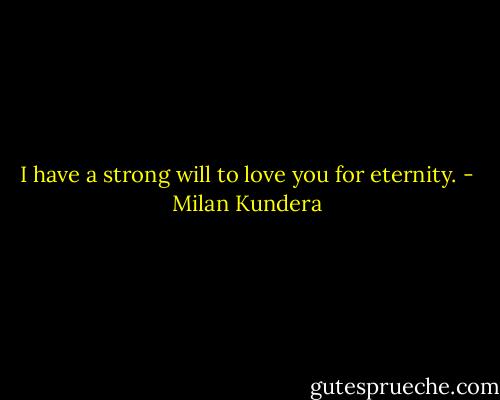 I have a strong will to love you for eternity. - Milan Kundera