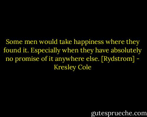 Some men would take happiness where they found it. Especially when they have absolutely no promise of it anywhere else. [Rydstrom] - Kresley Cole
