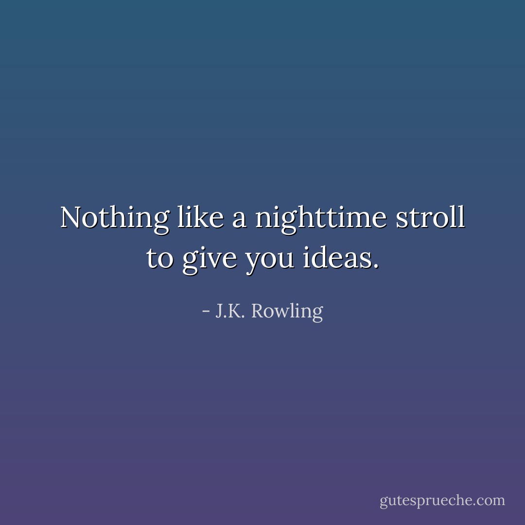 Nothing like a nighttime stroll to give you ideas. - J.K. Rowling