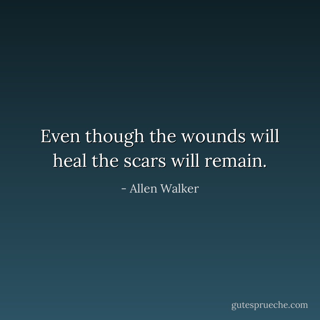 Even though the wounds will heal the scars will remain. - Allen Walker