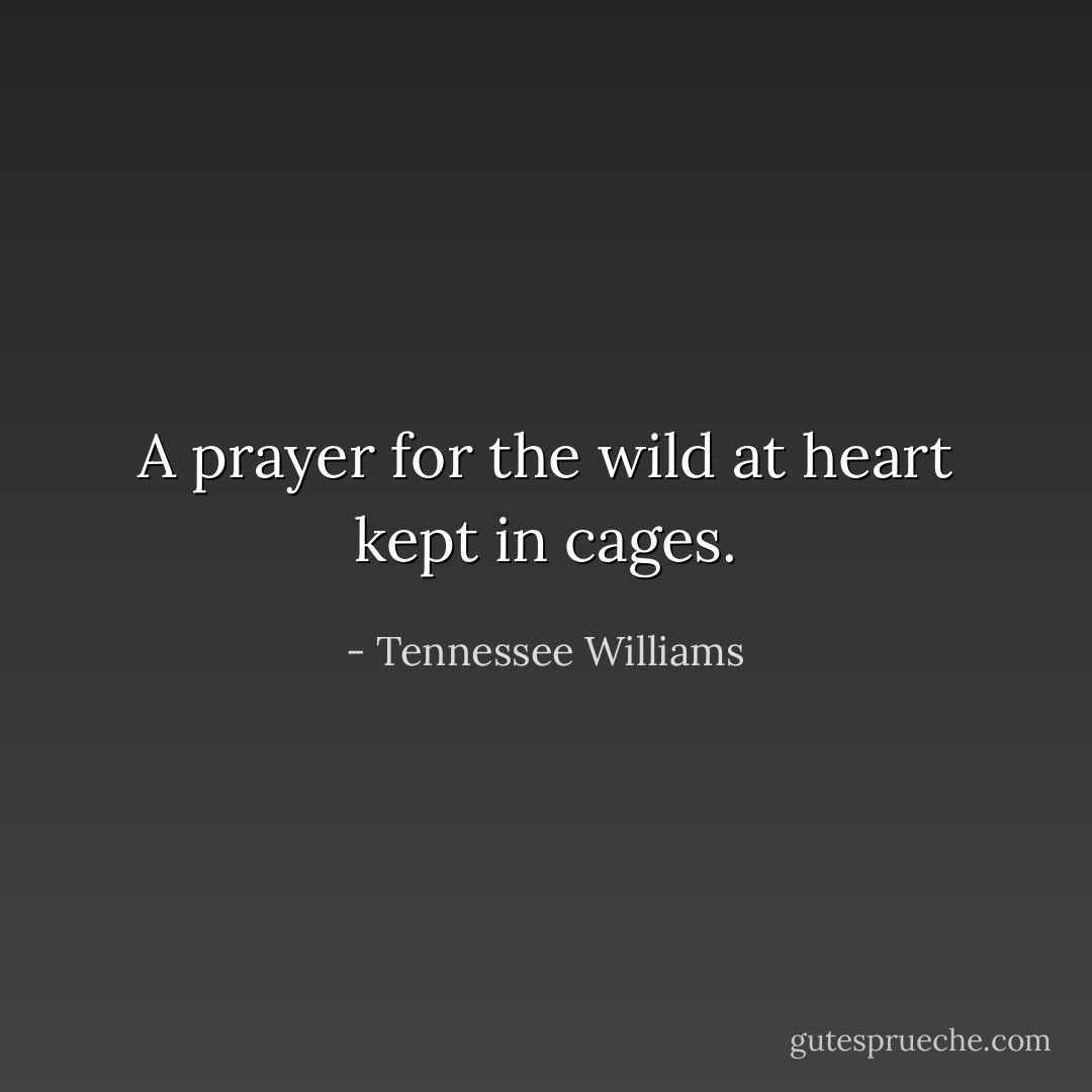 A prayer for the wild at heart kept in cages. - Tennessee Williams