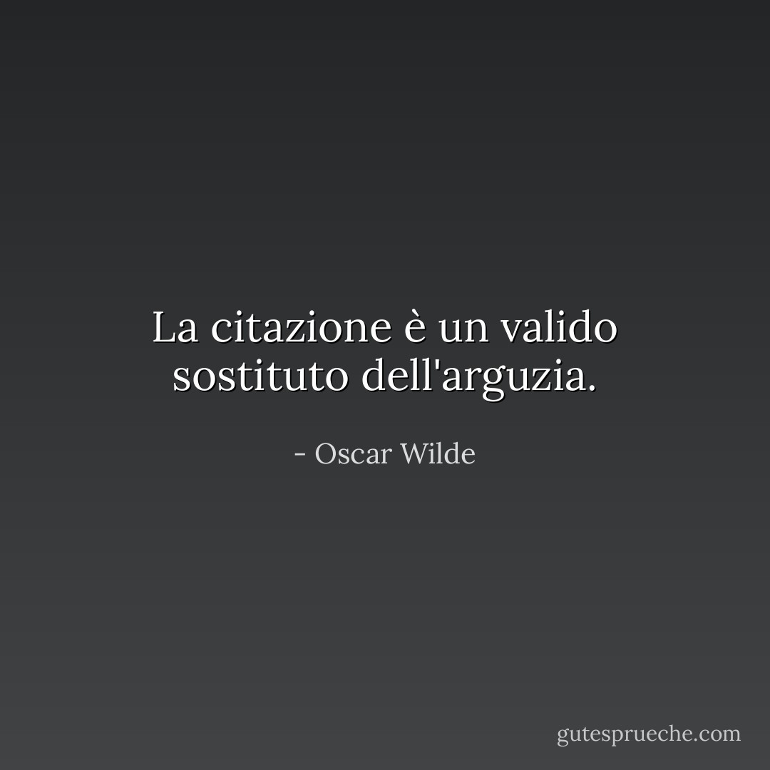 La citazione è un valido sostituto dell'arguzia. - Oscar Wilde