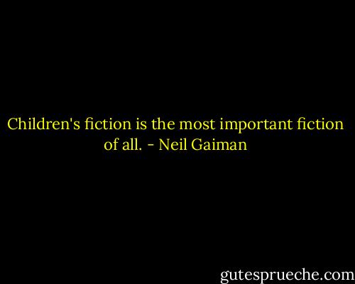 Children's fiction is the most important fiction of all. - Neil Gaiman