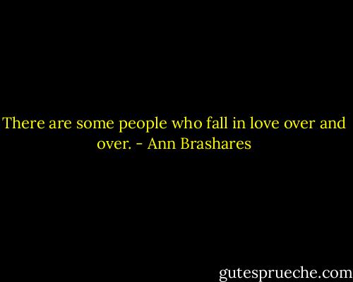 There are some people who fall in love over and over. - Ann Brashares