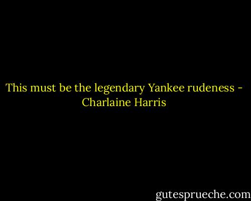 This must be the legendary Yankee rudeness - Charlaine Harris