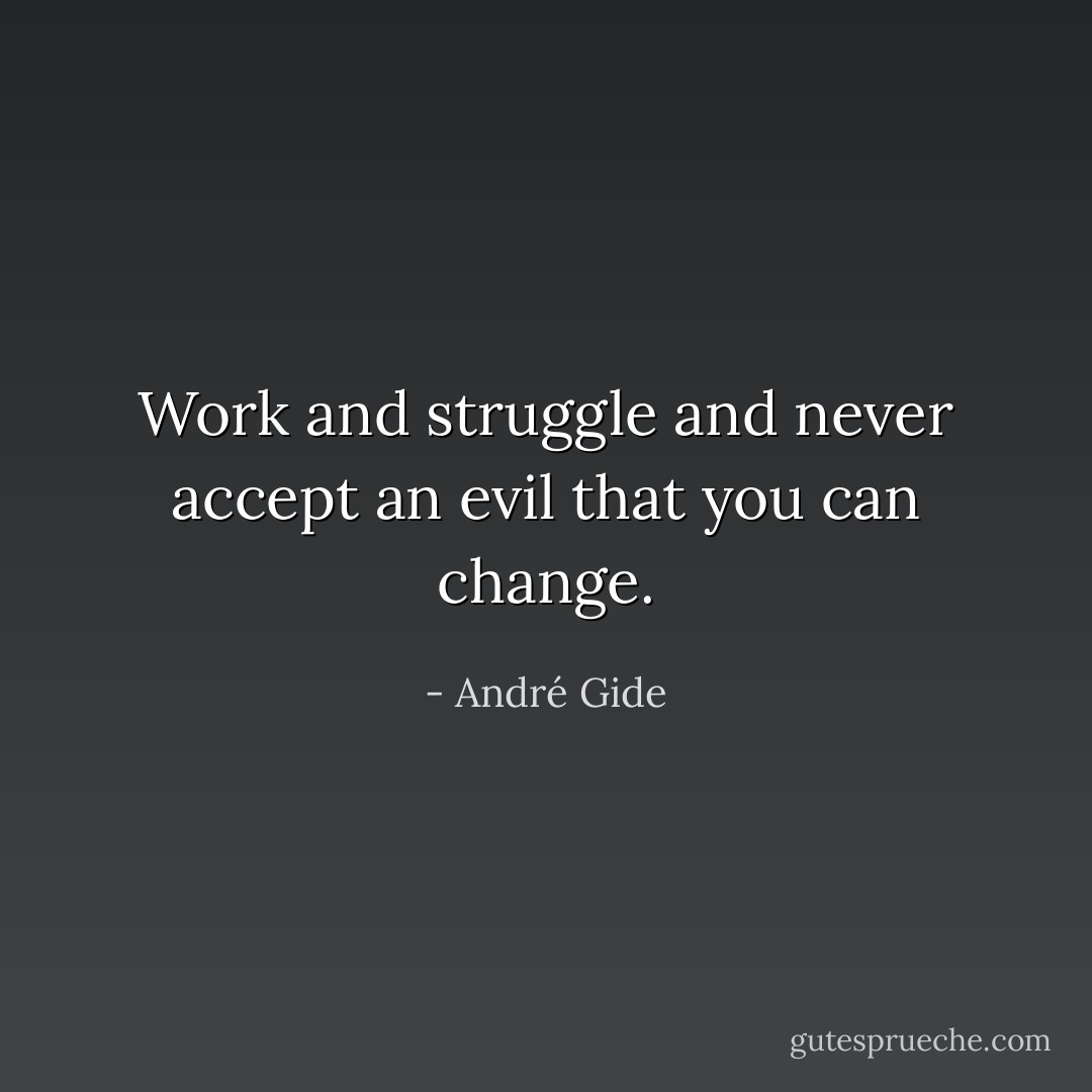 Work and struggle and never accept an evil that you can change. - André Gide