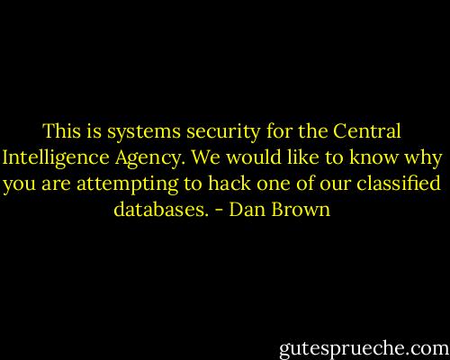 This is systems security for the Central Intelligence Agency. We would like to know why you are attempting to hack one of our classified databases. - Dan Brown