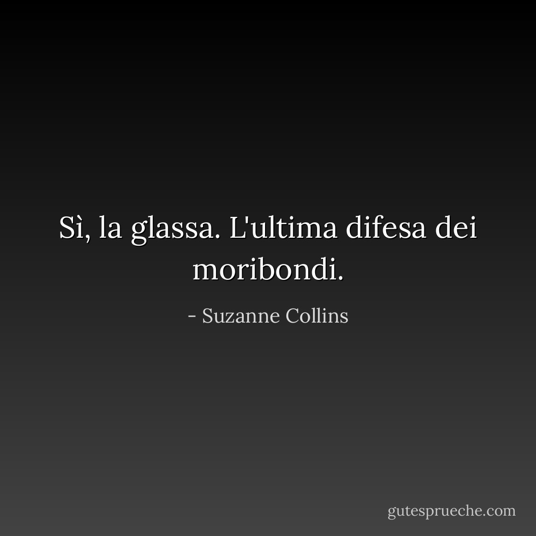 Sì, la glassa. L'ultima difesa dei moribondi. - Suzanne Collins