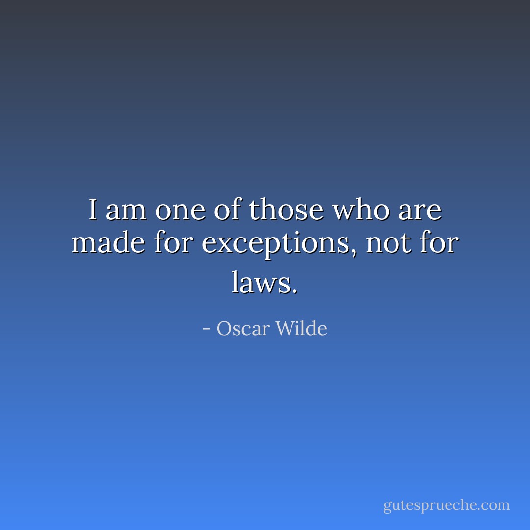 I am one of those who are made for exceptions, not for laws. - Oscar Wilde