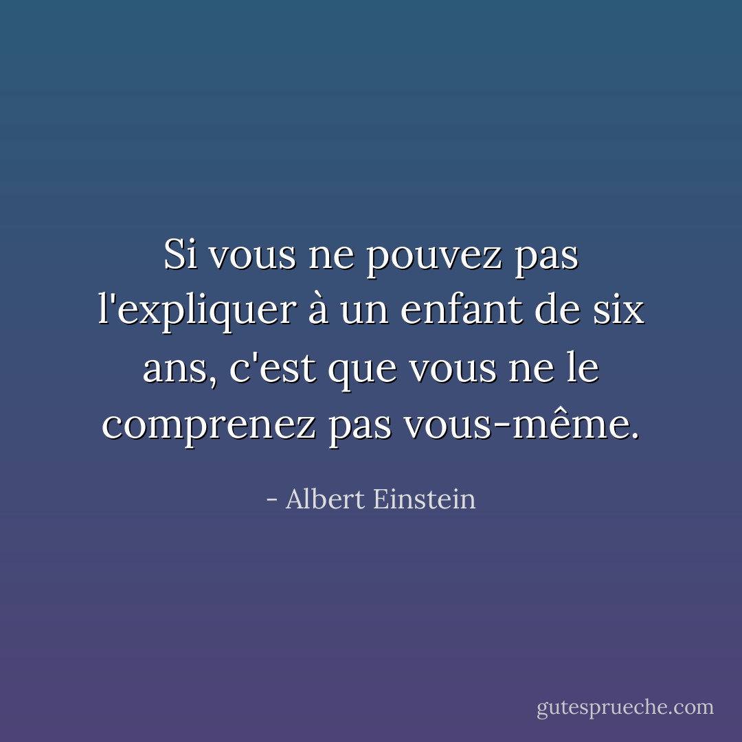 Si vous ne pouvez pas l'expliquer à un enfant de six ans, c'est que vous ne le comprenez pas vous-même. - Albert Einstein