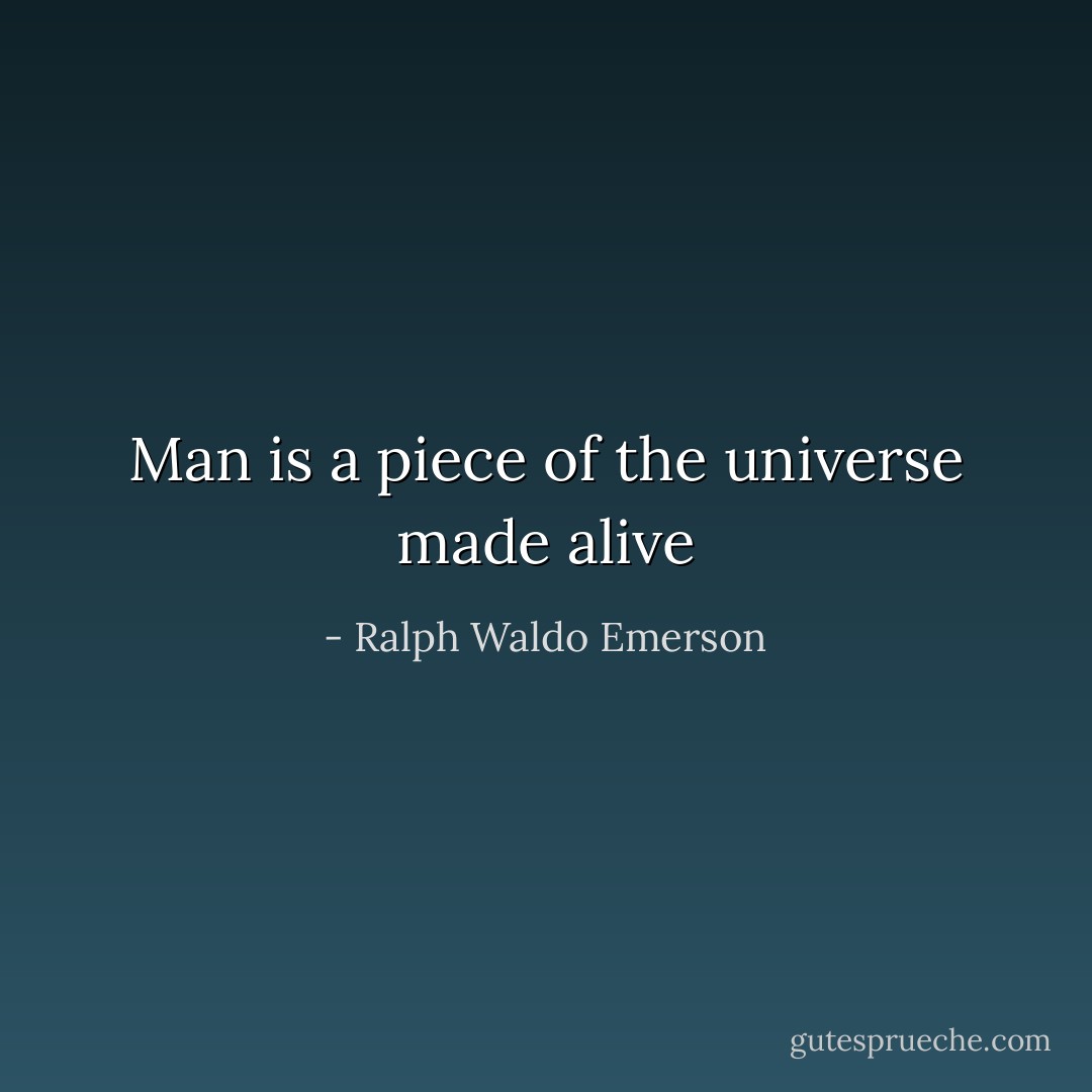 Man is a piece of the universe made alive - Ralph Waldo Emerson