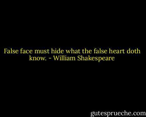 False face must hide what the false heart doth know. - William Shakespeare
