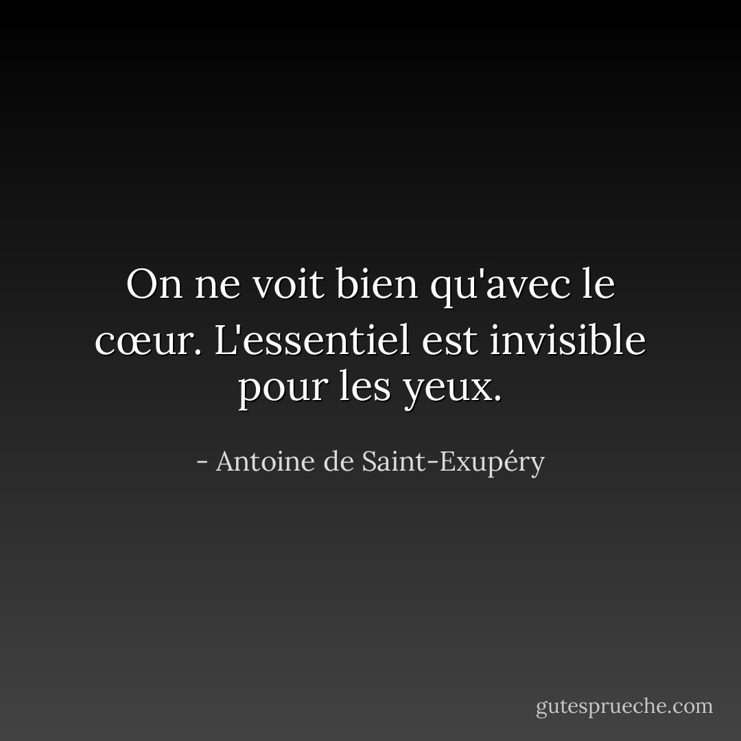 On ne voit bien qu'avec le cœur. L'essentiel est invisible pour les yeux. - Antoine de Saint-Exupéry