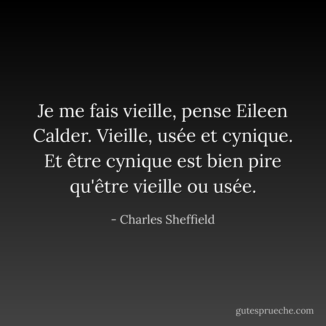 Je me fais vieille, pense Eileen Calder. Vieille, usée et cynique. Et être cynique est bien pire qu'être vieille ou usée. - Charles Sheffield