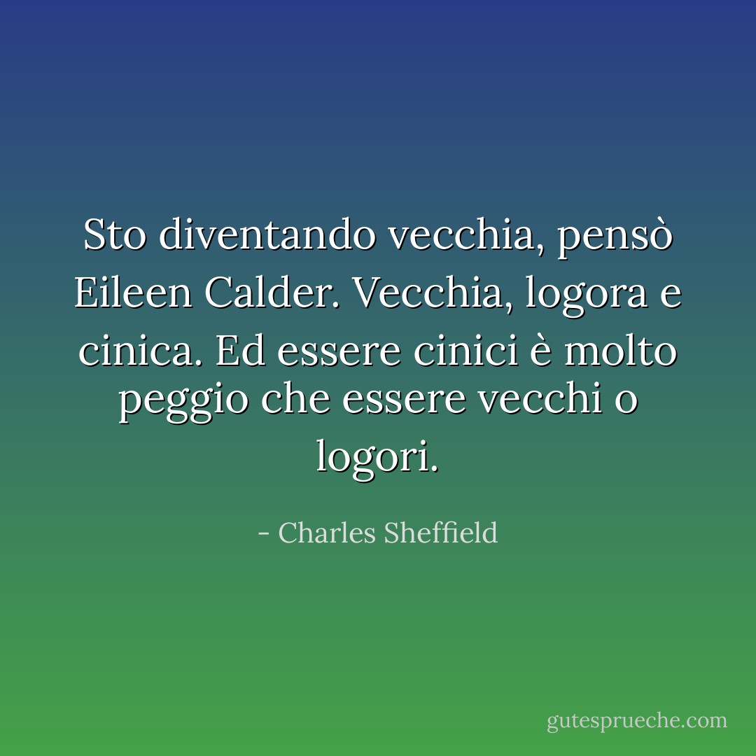 Sto diventando vecchia, pensò Eileen Calder. Vecchia, logora e cinica. Ed essere cinici è molto peggio che essere vecchi o logori. - Charles Sheffield