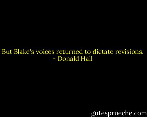 But Blake's voices returned to dictate revisions. - Donald Hall