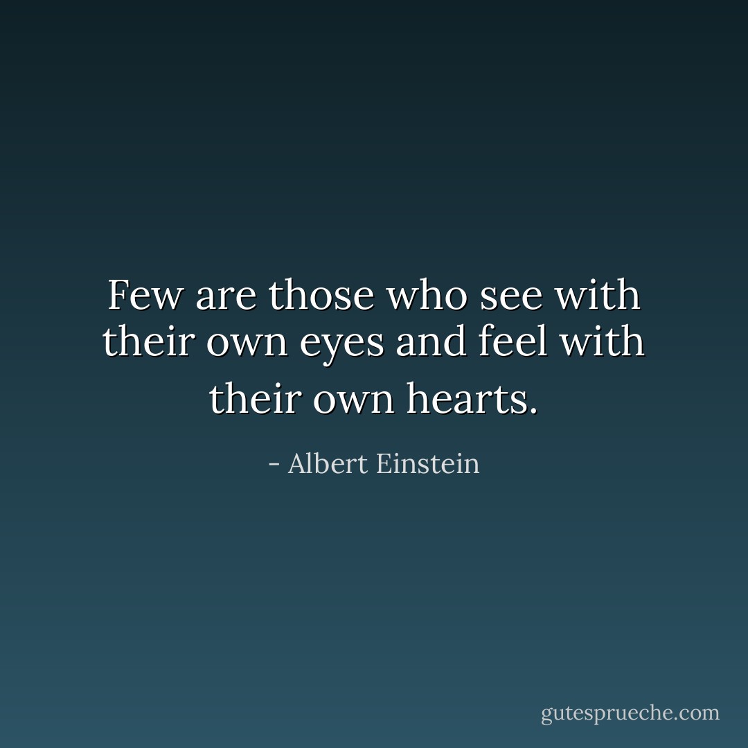 Few are those who see with their own eyes and feel with their own hearts. - Albert Einstein
