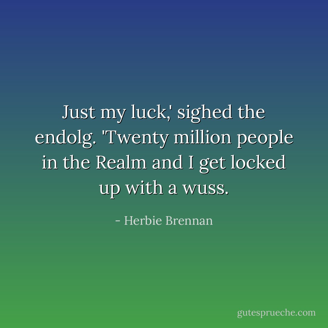 Just my luck,' sighed the endolg. 'Twenty million people in the Realm and I get locked up with a wuss. - Herbie Brennan