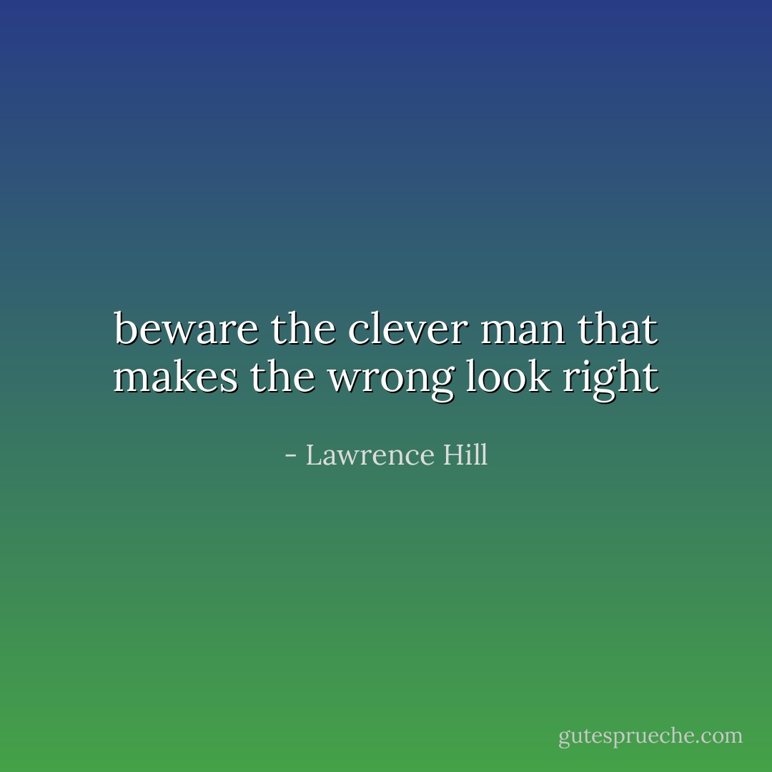 beware the clever man that makes the wrong look right - Lawrence Hill