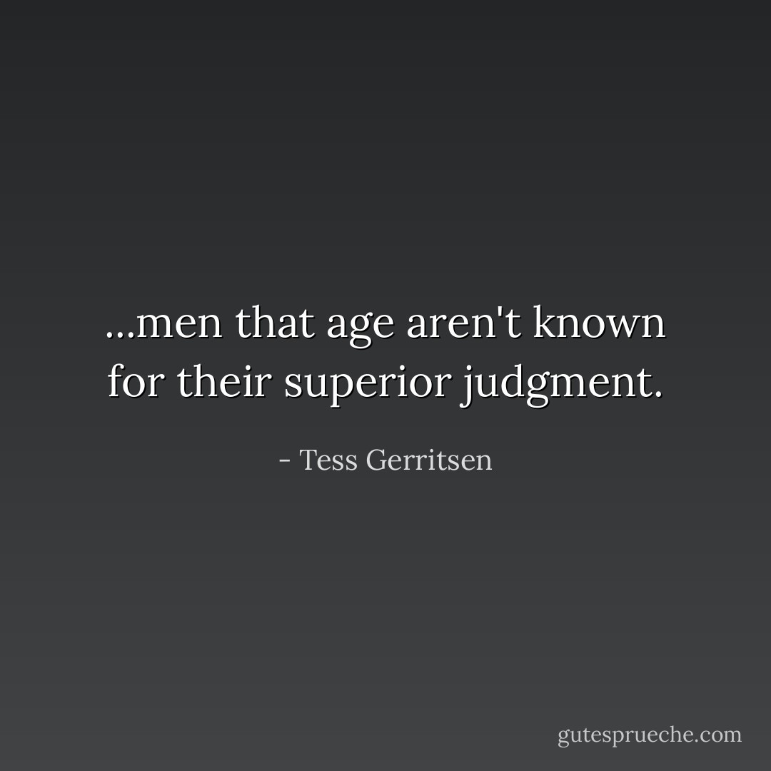 ...men that age aren't known for their superior judgment. - Tess Gerritsen