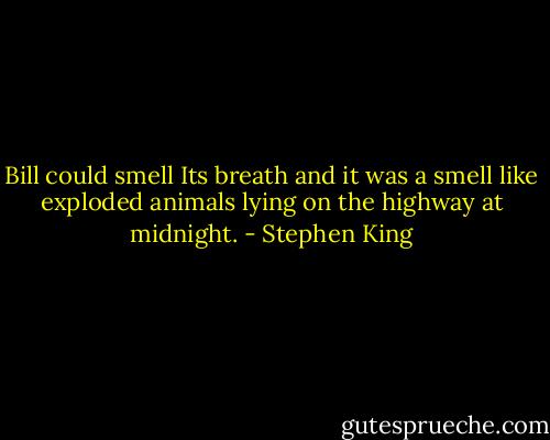 Bill could smell Its breath and it was a smell like exploded animals lying on the highway at midnight. - Stephen King
