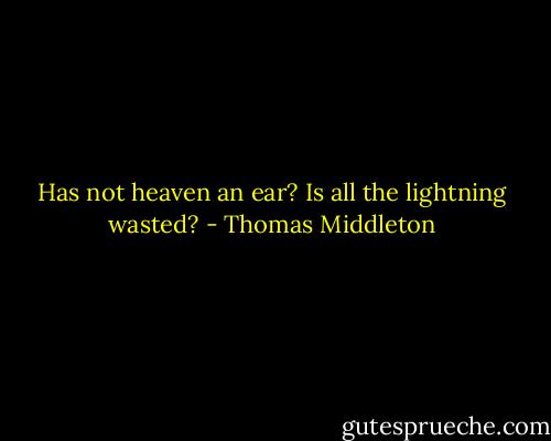 Has not heaven an ear? Is all the lightning wasted? - Thomas Middleton