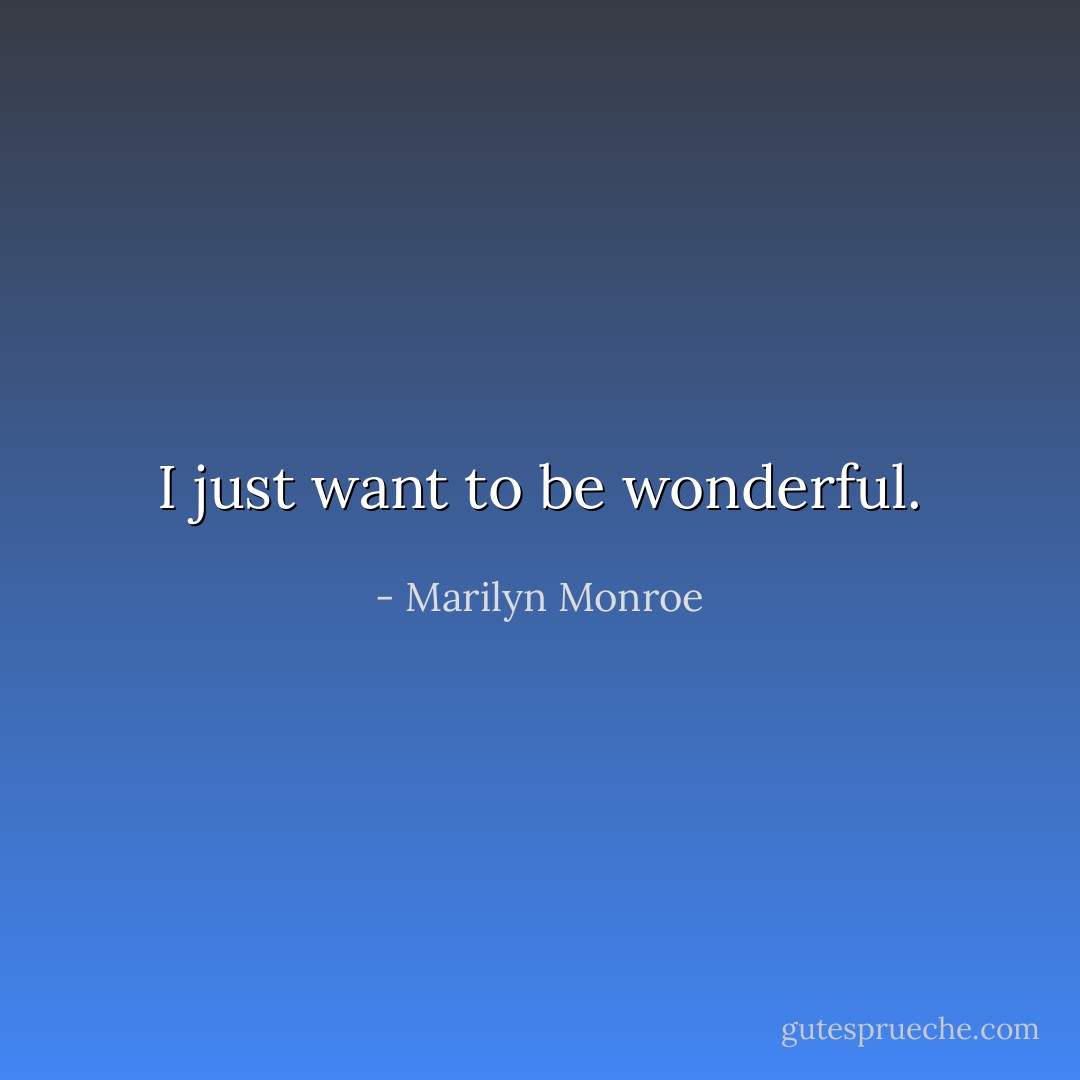I just want to be wonderful. - Marilyn Monroe
