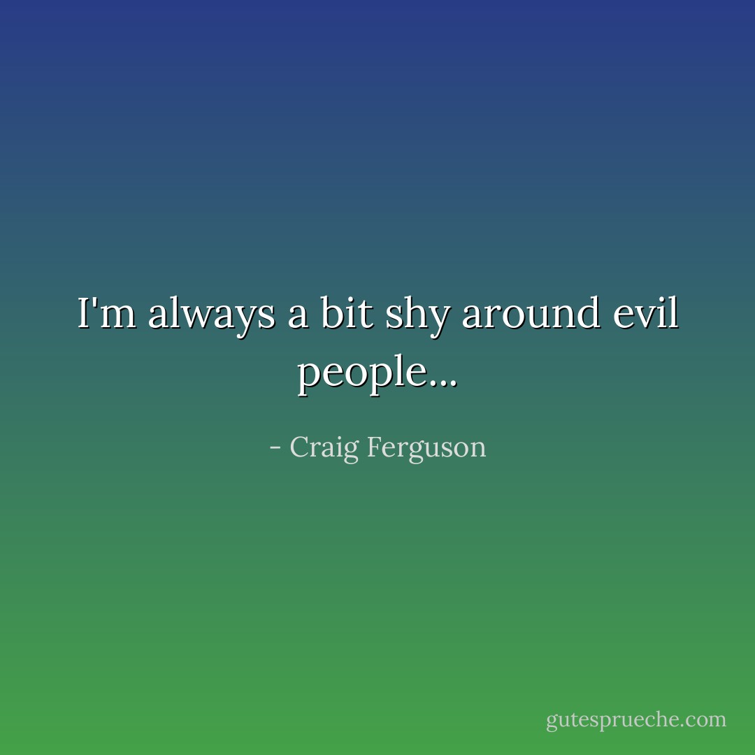 I'm always a bit shy around evil people... - Craig Ferguson