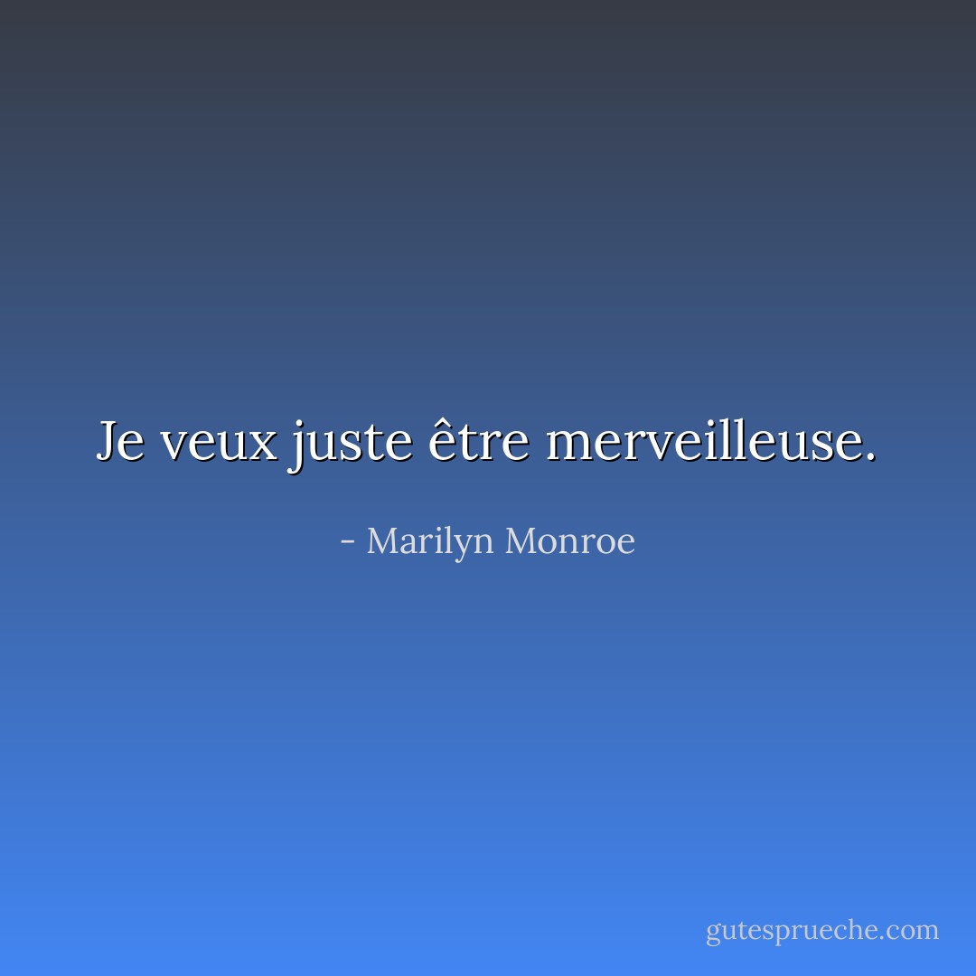 Je veux juste être merveilleuse. - Marilyn Monroe