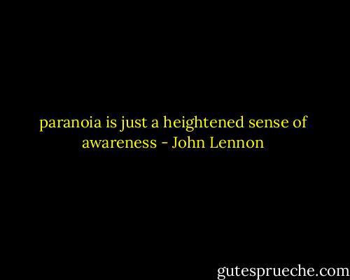 paranoia is just a heightened sense of awareness - John Lennon