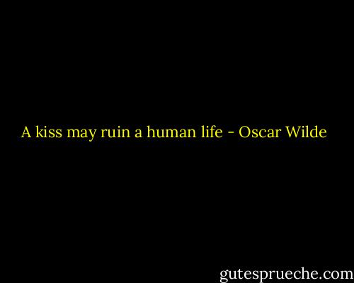 A kiss may ruin a human life - Oscar Wilde