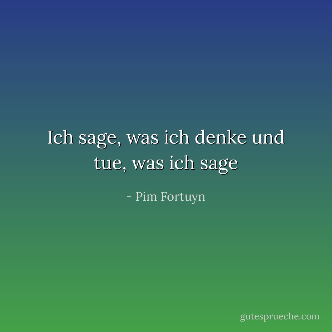 Ich sage, was ich denke und tue, was ich sage - Pim Fortuyn<