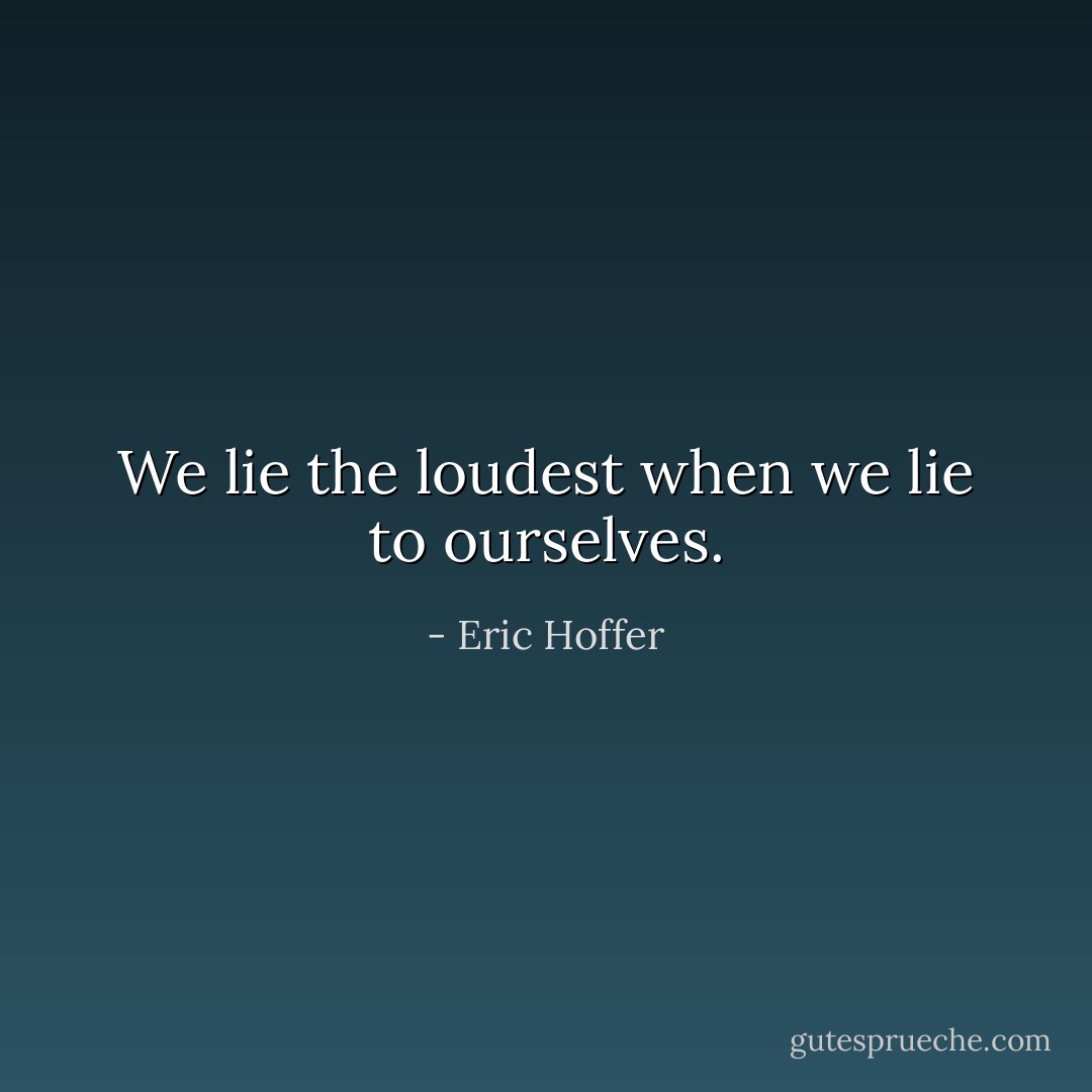 We lie the loudest when we lie to ourselves. - Eric Hoffer