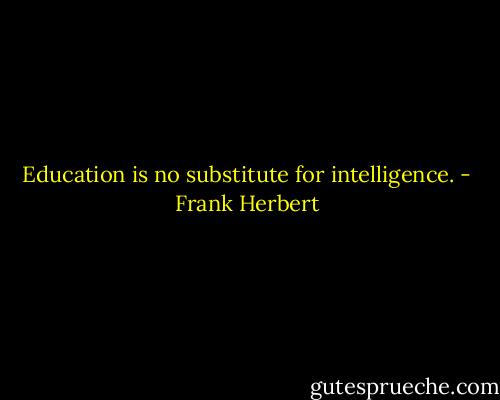 Education is no substitute for intelligence. - Frank Herbert