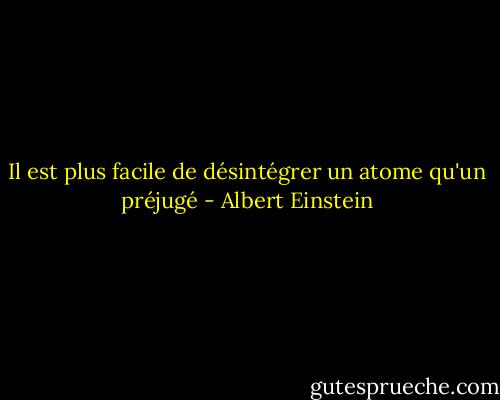 Il est plus facile de désintégrer un atome qu'un préjugé - Albert Einstein