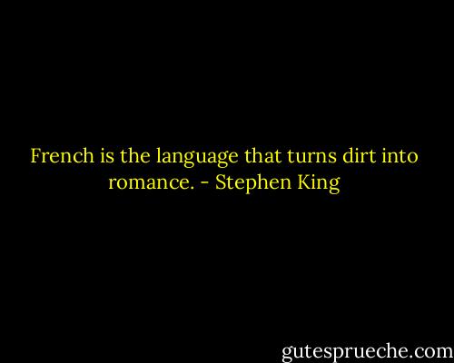 French is the language that turns dirt into romance. - Stephen King