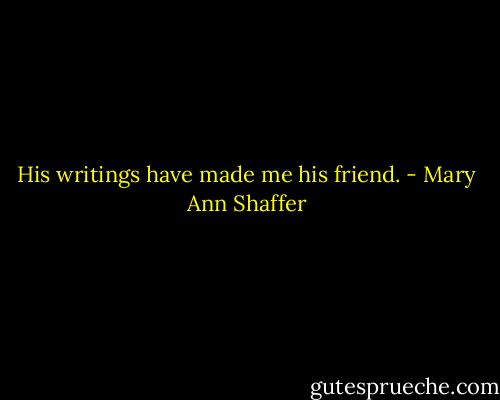 His writings have made me his friend. - Mary Ann Shaffer