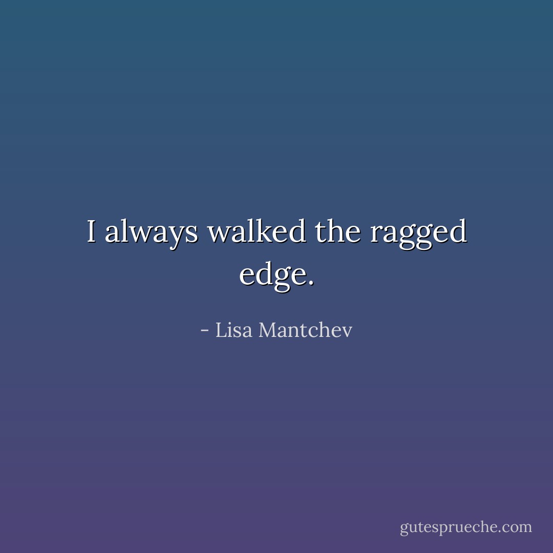 I always walked the ragged edge. - Lisa Mantchev