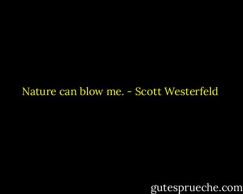 Nature can blow me. - Scott Westerfeld