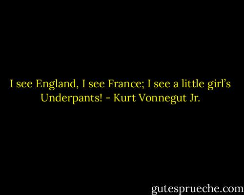I see England,<br />I see France;<br />I see a little girl’s<br />Underpants! - Kurt Vonnegut Jr.