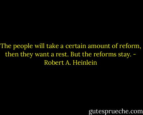 The people will take a certain amount of reform, then they want a rest. But the reforms stay. - Robert A. Heinlein