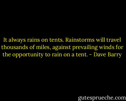 It always rains on tents. Rainstorms will travel thousands of miles, against prevailing winds for the opportunity to rain on a tent. - Dave Barry