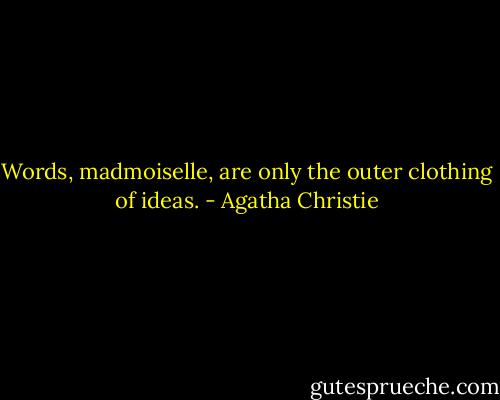 Words, madmoiselle, are only the outer clothing of ideas. - Agatha Christie