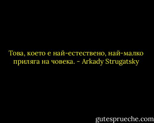 Това, което е най-естествено, най-малко приляга на човека. - Arkady Strugatsky