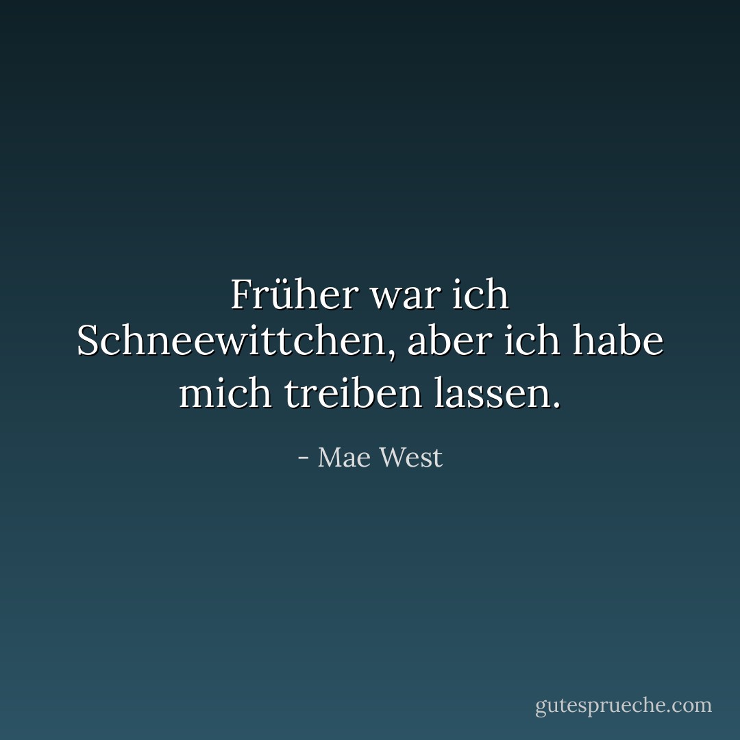 Früher war ich Schneewittchen, aber ich habe mich treiben lassen. - Mae West<