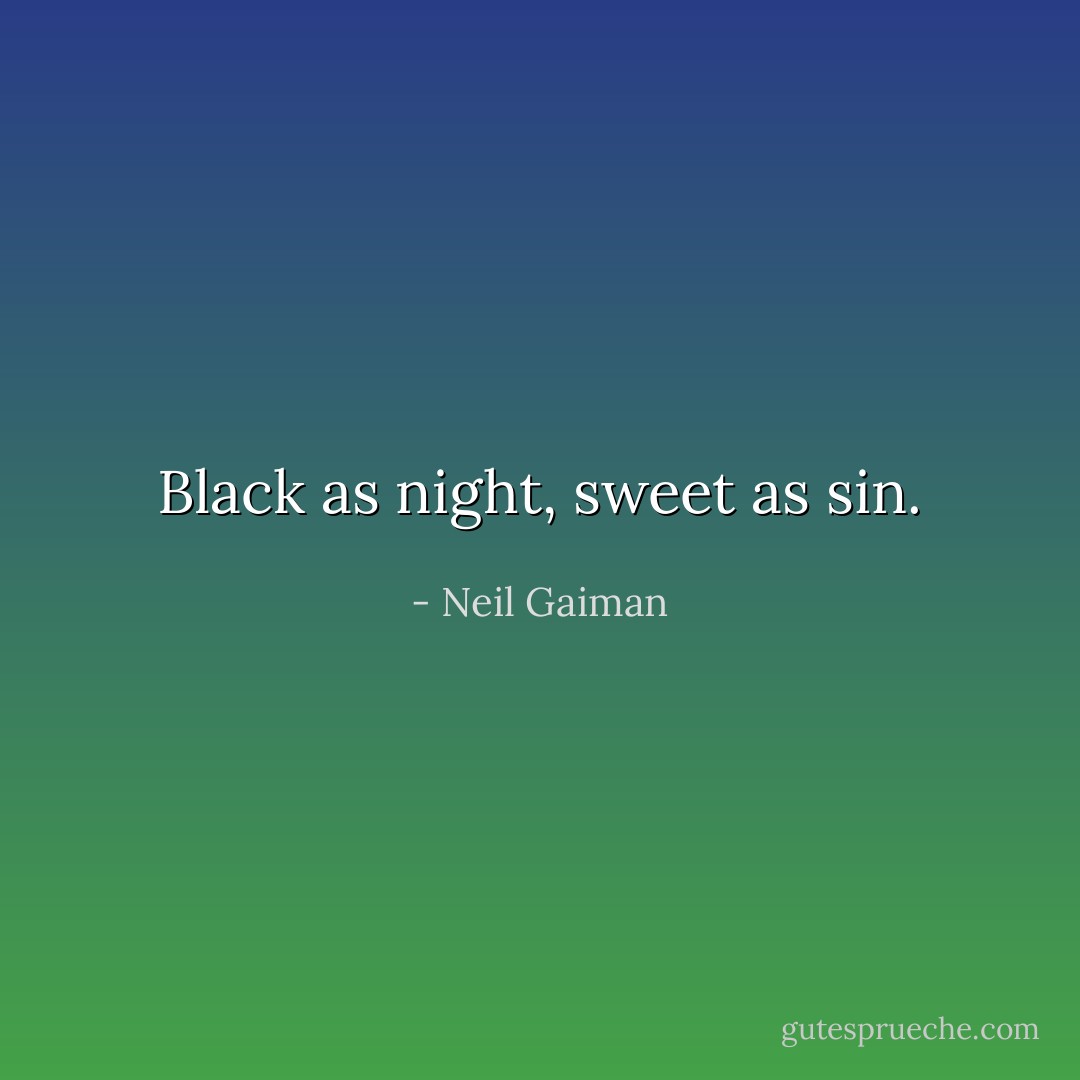Black as night, sweet as sin. - Neil Gaiman