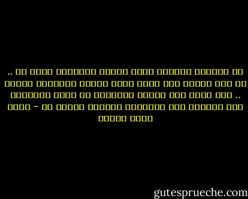 جو الشتاء الحزين ودفء البيت والحنين لشيء ما .. كل هذا يغريك بأن تلصق انفك بزجاج النافذة وتحلم .. لكن هناك منذ ميلاد البشرية ما يرغم الإنسان على الخروج تحت الأمطار ذاهباً لمكان ما - أحمد خالد توفيق